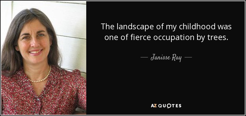 The landscape of my childhood was one of fierce occupation by trees. - Janisse Ray