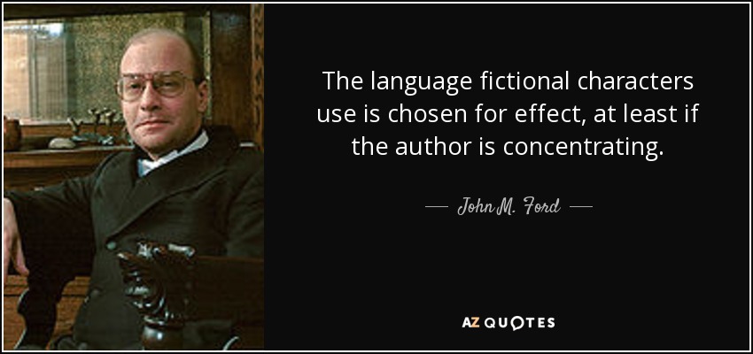 The language fictional characters use is chosen for effect, at least if the author is concentrating. - John M. Ford