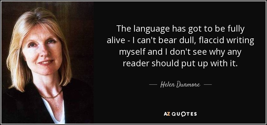 The language has got to be fully alive - I can't bear dull, flaccid writing myself and I don't see why any reader should put up with it. - Helen Dunmore