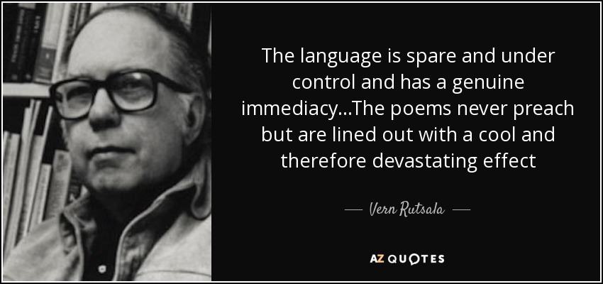 The language is spare and under control and has a genuine immediacy...The poems never preach but are lined out with a cool and therefore devastating effect - Vern Rutsala
