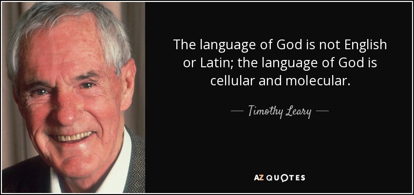 The language of God is not English or Latin; the language of God is cellular and molecular. - Timothy Leary