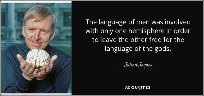 The language of men was involved with only one hemisphere in order to leave the other free for the language of the gods. - Julian Jaynes