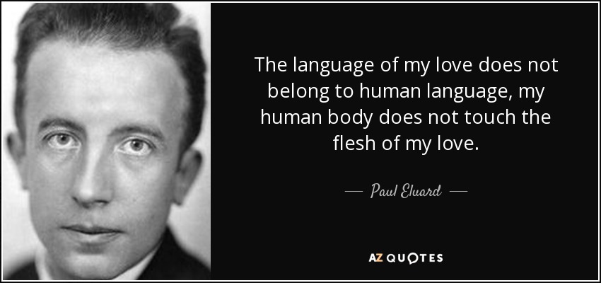 The language of my love does not belong to human language, my human body does not touch the flesh of my love. - Paul Eluard