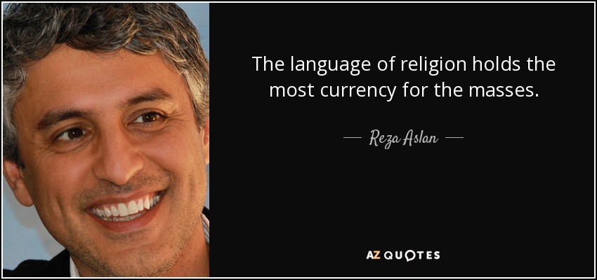 The language of religion holds the most currency for the masses. - Reza Aslan
