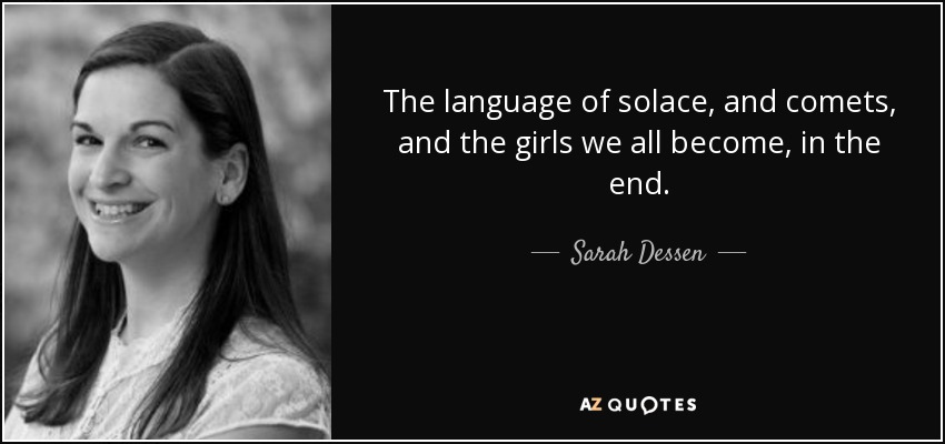 The language of solace, and comets, and the girls we all become, in the end. - Sarah Dessen
