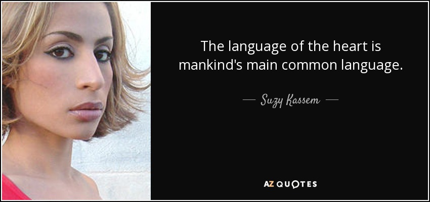 The language of the heart is mankind's main common language. - Suzy Kassem