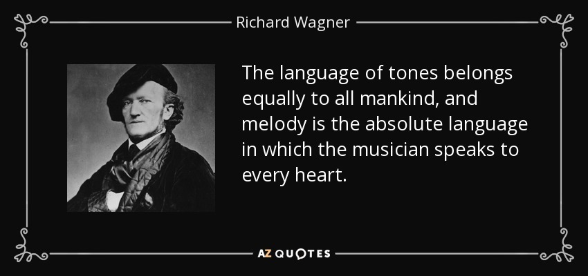 The language of tones belongs equally to all mankind, and melody is the absolute language in which the musician speaks to every heart. - Richard Wagner