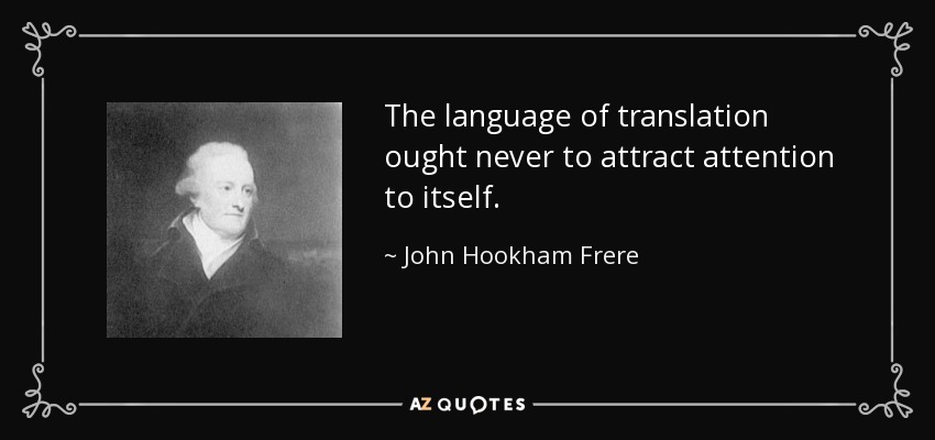 The language of translation ought never to attract attention to itself. - John Hookham Frere