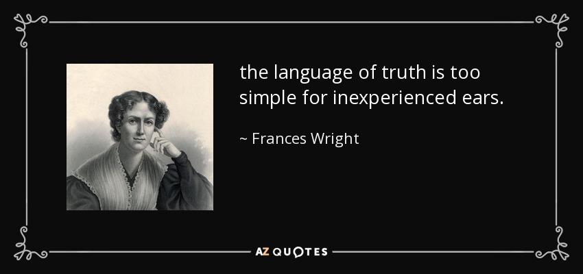 the language of truth is too simple for inexperienced ears. - Frances Wright