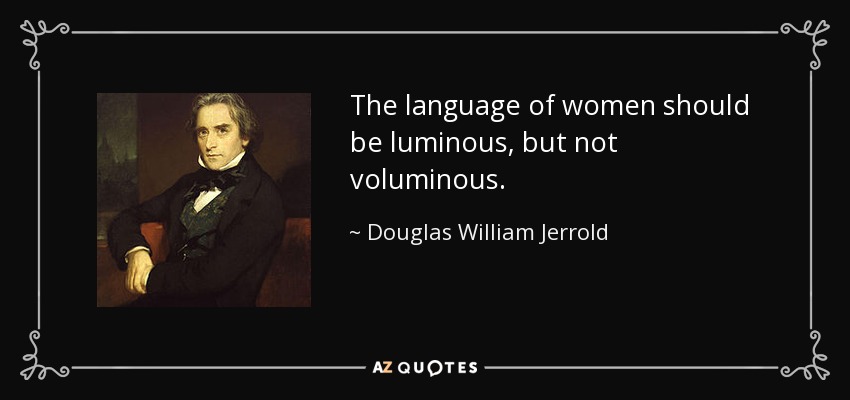 The language of women should be luminous, but not voluminous. - Douglas William Jerrold