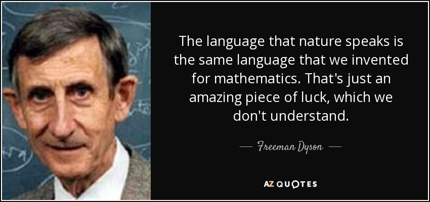 The language that nature speaks is the same language that we invented for mathematics. That's just an amazing piece of luck, which we don't understand. - Freeman Dyson