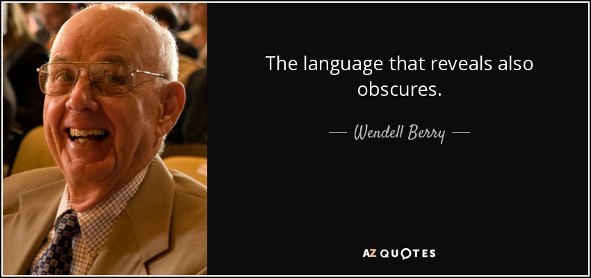 The language that reveals also obscures. - Wendell Berry