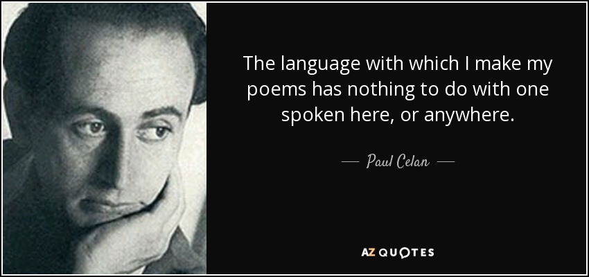 The language with which I make my poems has nothing to do with one spoken here, or anywhere. - Paul Celan