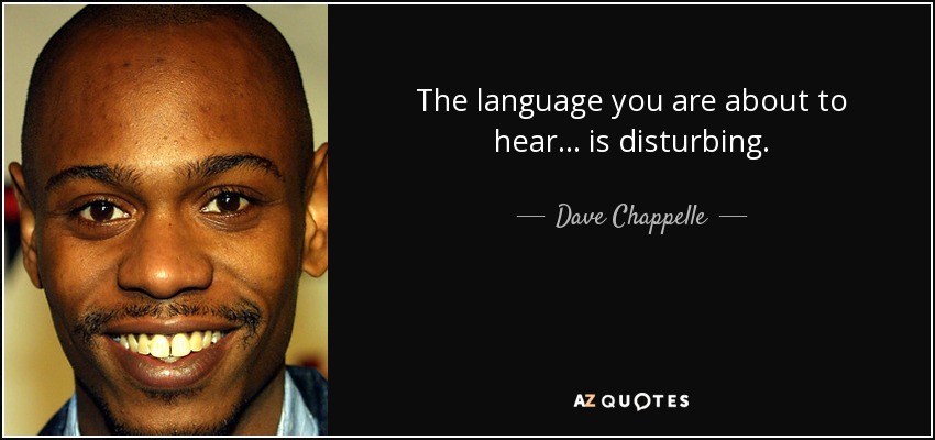 The language you are about to hear... is disturbing. - Dave Chappelle