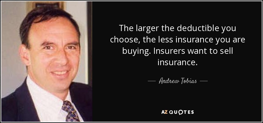 The larger the deductible you choose, the less insurance you are buying. Insurers want to sell insurance. - Andrew Tobias