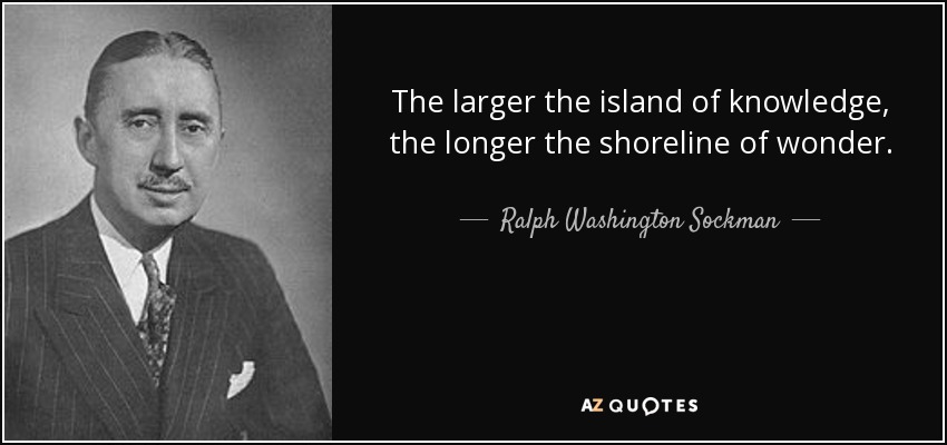 The larger the island of knowledge, the longer the shoreline of wonder. - Ralph Washington Sockman