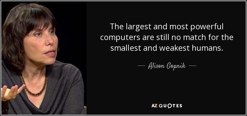 The largest and most powerful computers are still no match for the smallest and weakest humans. - Alison Gopnik