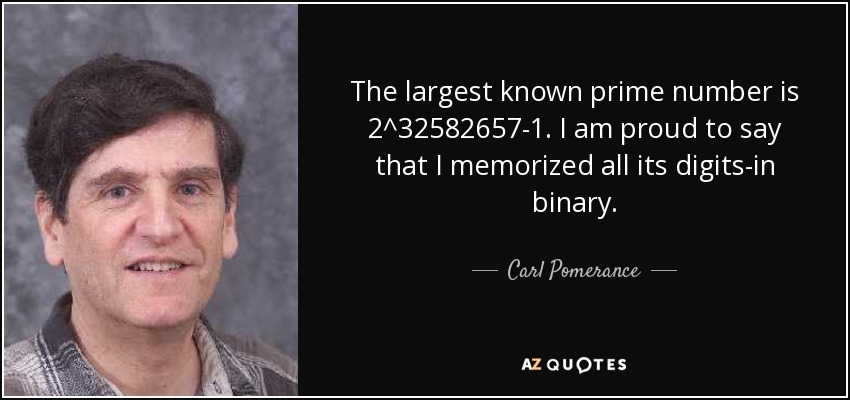 The largest known prime number is 2^32582657-1. I am proud to say that I memorized all its digits-in binary. - Carl Pomerance