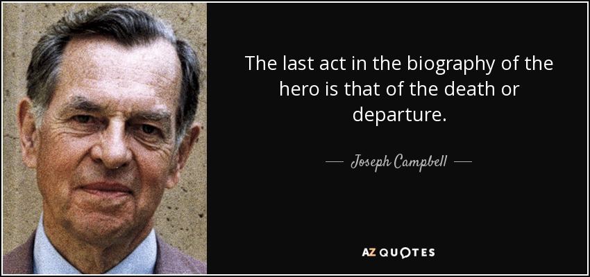 The last act in the biography of the hero is that of the death or departure. - Joseph Campbell