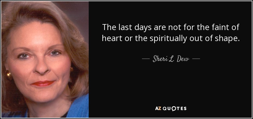 The last days are not for the faint of heart or the spiritually out of shape. - Sheri L. Dew