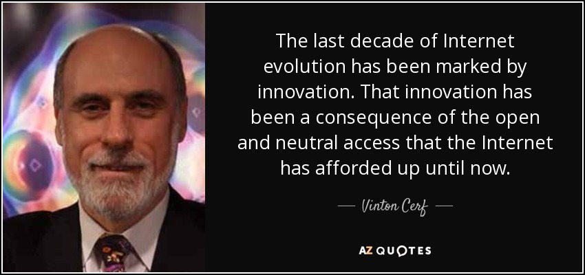 The last decade of Internet evolution has been marked by innovation. That innovation has been a consequence of the open and neutral access that the Internet has afforded up until now. - Vinton Cerf