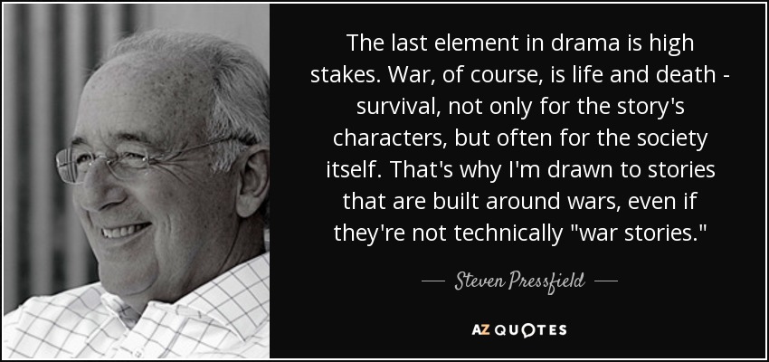 The last element in drama is high stakes. War, of course, is life and death - survival, not only for the story's characters, but often for the society itself. That's why I'm drawn to stories that are built around wars, even if they're not technically 