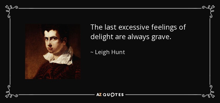 The last excessive feelings of delight are always grave. - Leigh Hunt