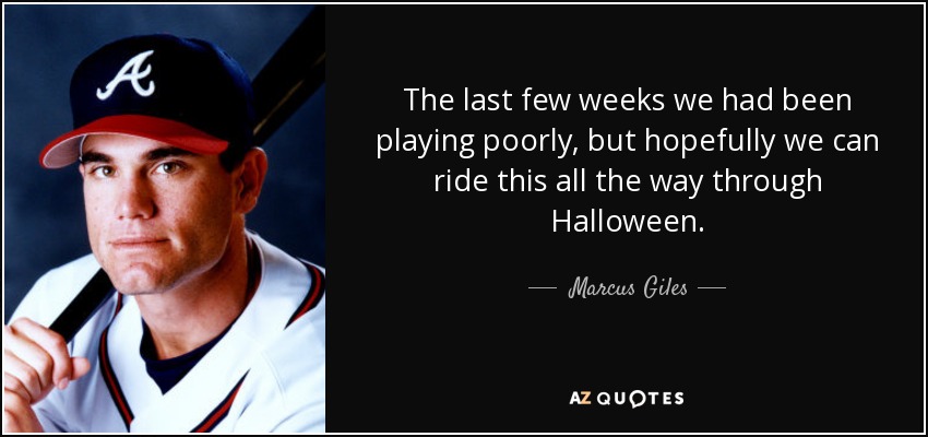 The last few weeks we had been playing poorly, but hopefully we can ride this all the way through Halloween. - Marcus Giles