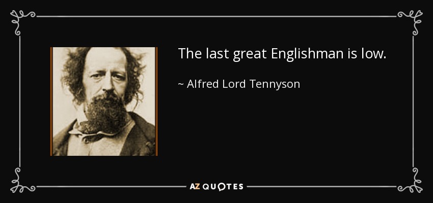 The last great Englishman is low. - Alfred Lord Tennyson