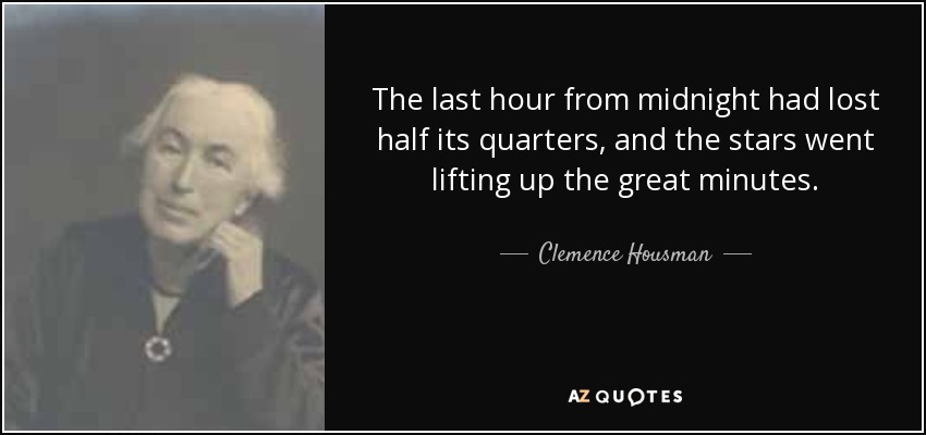The last hour from midnight had lost half its quarters, and the stars went lifting up the great minutes. - Clemence Housman