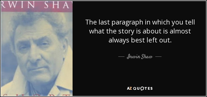 The last paragraph in which you tell what the story is about is almost always best left out. - Irwin Shaw