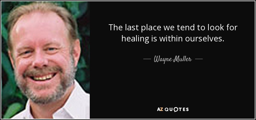 The last place we tend to look for healing is within ourselves. - Wayne Muller