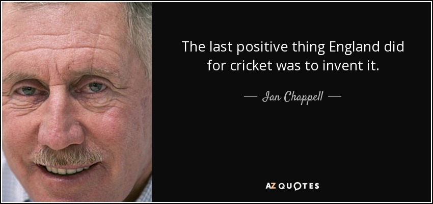 The last positive thing England did for cricket was to invent it. - Ian Chappell