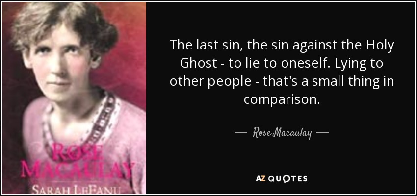 The last sin, the sin against the Holy Ghost - to lie to oneself. Lying to other people - that's a small thing in comparison. - Rose Macaulay