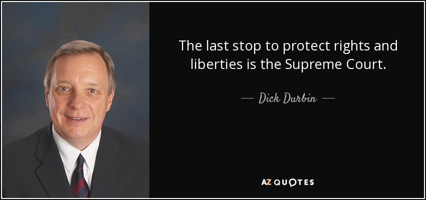 The last stop to protect rights and liberties is the Supreme Court. - Dick Durbin