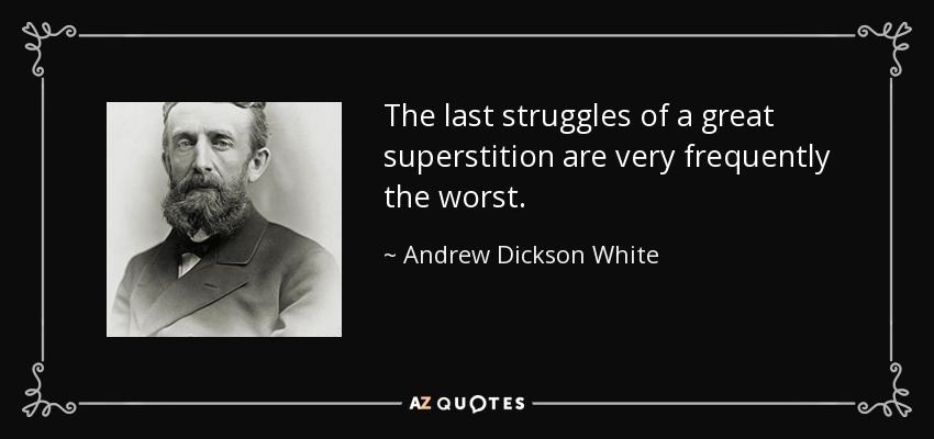 The last struggles of a great superstition are very frequently the worst. - Andrew Dickson White