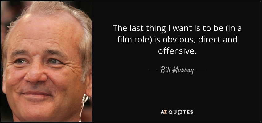 The last thing I want is to be (in a film role) is obvious, direct and offensive. - Bill Murray