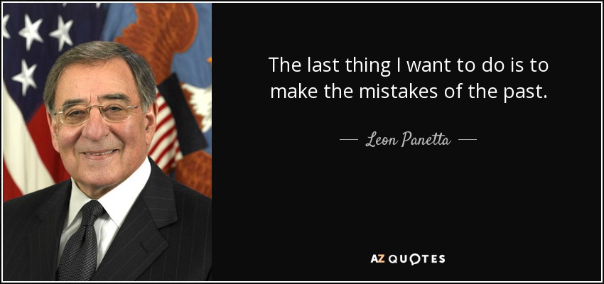 The last thing I want to do is to make the mistakes of the past. - Leon Panetta