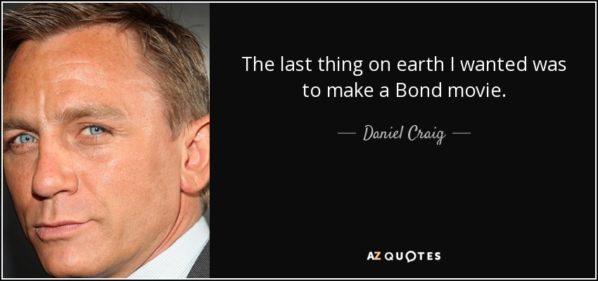 The last thing on earth I wanted was to make a Bond movie. - Daniel Craig