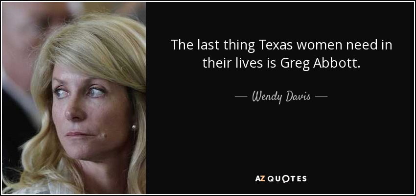 The last thing Texas women need in their lives is Greg Abbott. - Wendy Davis