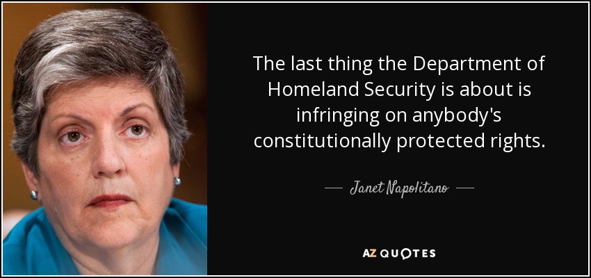 The last thing the Department of Homeland Security is about is infringing on anybody's constitutionally protected rights. - Janet Napolitano