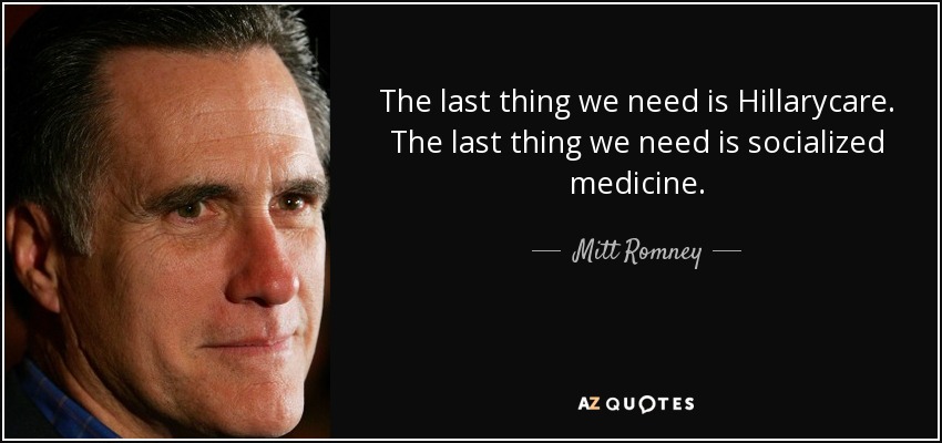 The last thing we need is Hillarycare. The last thing we need is socialized medicine. - Mitt Romney