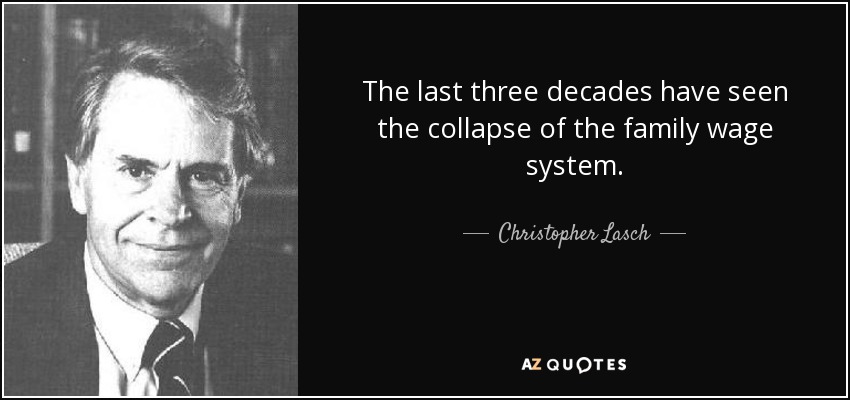The last three decades have seen the collapse of the family wage system. - Christopher Lasch