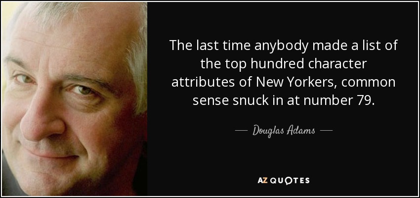 The last time anybody made a list of the top hundred character attributes of New Yorkers, common sense snuck in at number 79. - Douglas Adams