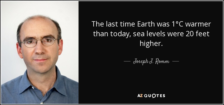 The last time Earth was 1°C warmer than today, sea levels were 20 feet higher. - Joseph J. Romm
