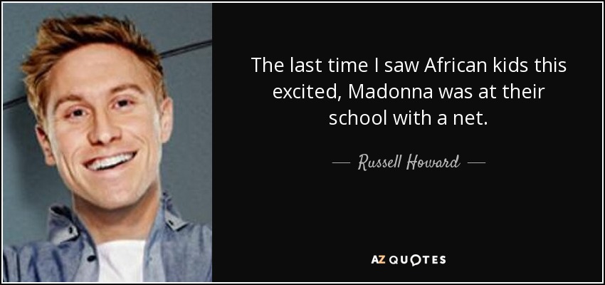 The last time I saw African kids this excited, Madonna was at their school with a net. - Russell Howard
