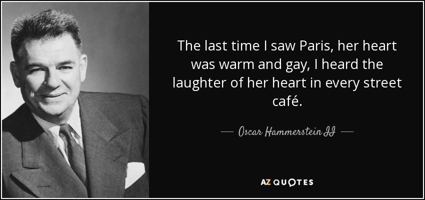 The last time I saw Paris, her heart was warm and gay, I heard the laughter of her heart in every street café. - Oscar Hammerstein II