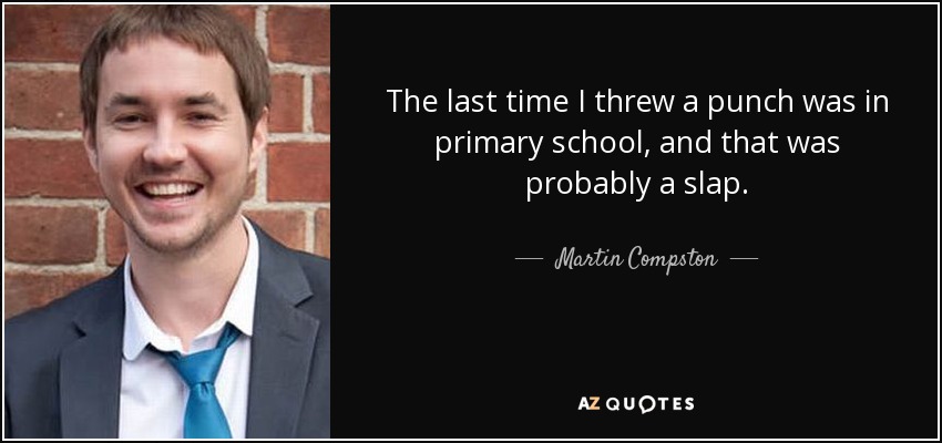 The last time I threw a punch was in primary school, and that was probably a slap. - Martin Compston