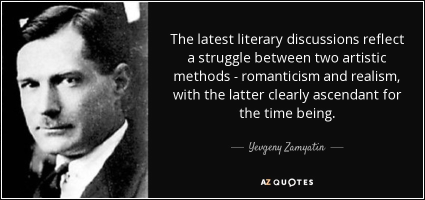 The latest literary discussions reflect a struggle between two artistic methods - romanticism and realism, with the latter clearly ascendant for the time being. - Yevgeny Zamyatin