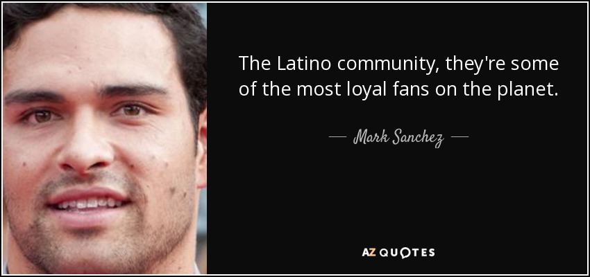 The Latino community, they're some of the most loyal fans on the planet. - Mark Sanchez